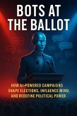 Bots at the Ballot: How AI-Powered Campaigns Shape Elections, Influence Minds, and Redefine Political Power (eBook, ePUB)