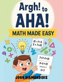 Argh! to AHA! Math Made Easy Argh! to AHA! Math Made Easy