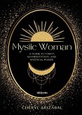 Mystic Woman   A Guide to Tarot, Manifestation, and Mystical Power