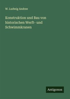 Konstruktion und Bau von historischen Werft- und Schwimmkranen - Andree, W. Ludwig Konstruktion und Bau von historischen Werft- und Schwimmkranen - Andree, W. Ludwig