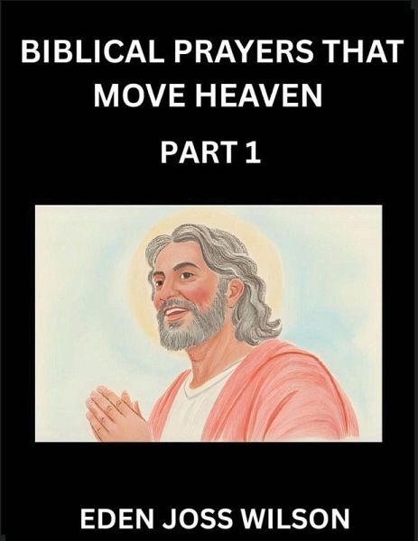 Prayers That Move Heaven from The Holy Bible (Part 1)- A Theological Expedition, the Pursuit of Divine Revelation and Truth based on the Holy Bible, Unfolding the Character of Soul and God in Scripture