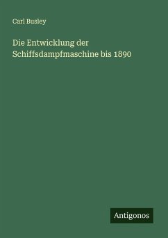 Die Entwicklung der Schiffsdampfmaschine bis 1890 - Busley, Carl