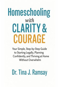 Homeschooling with Clarity Courage Your Simple Step-by-Step Guide to Starting Legally Planning Confidently and Thriving at Home Without Overwhelm - Ramsay, Tina J.; Homeschooling, Ctr Homeschooling with Clarity Courage Your Simple Step-by-Step Guide to Starting Legally Planning Confidently and Thriving at Home Without Overwhelm - Ramsay, Tina J.; Homeschooling, Ctr