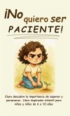 ¡No quiero ser paciente! ¡No quiero ser paciente!