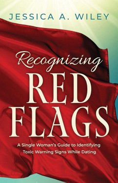Recognizing Red Flags - A Single Woman's Guide to Identifying Toxic Warning Signs While Dating - Wiley, Jessica A. Recognizing Red Flags - A Single Woman's Guide to Identifying Toxic Warning Signs While Dating - Wiley, Jessica A.