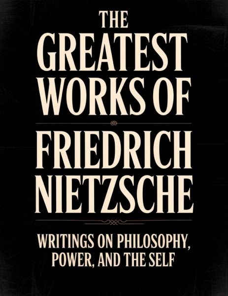The Greatest Works of Friedrich Nietzsche The Greatest Works of Friedrich Nietzsche