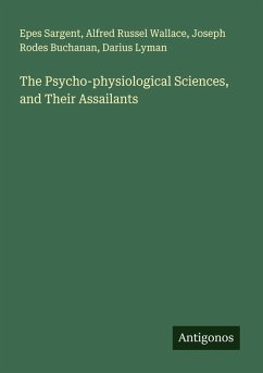 The Psycho-physiological Sciences, and Their Assailants - Sargent, Epes; Wallace, Alfred Russel; Buchanan, Joseph Rodes; Lyman, Darius