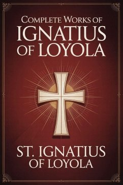 Complete Works of Ignatius of Loyola - St. Ignatius Of Loyola; Grapevine Press Complete Works of Ignatius of Loyola - St. Ignatius Of Loyola; Grapevine Press