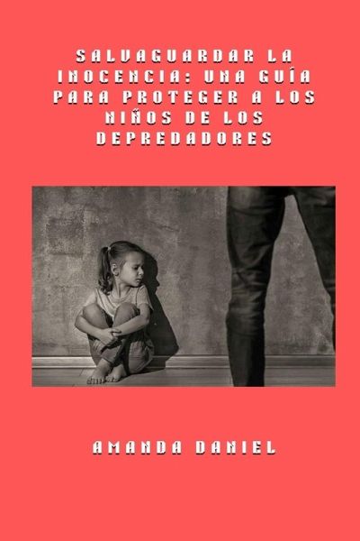 Salvaguardar la inocencia - una guía para proteger a los niños de los depredadores Salvaguardar la inocencia - una guía para proteger a los niños de los depredadores