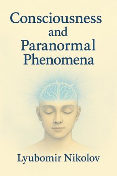 Consciousness and Paranormal Phenomena (eBook, ePUB) - Nikolov, Lyubomir Consciousness and Paranormal Phenomena (eBook, ePUB) - Nikolov, Lyubomir