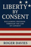 Liberty by Consent: Reclaiming Freedom Through the Law of Consent (Sovereign Foundations: Liberty, Rights, Consent, #3) (eBook, ePUB)