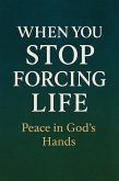 When you stop forcing life, peace in God's hands (Digital soulcare) (eBook, ePUB)