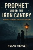 Prophet Under the Iron Canopy: A Mother's Gambit Against the Machine (eBook, ePUB) Prophet Under the Iron Canopy: A Mother's Gambit Against the Machine (eBook, ePUB)