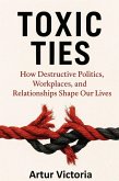 Toxic Ties - How Destructive Politics, Workplaces and Relationships Shape Our Lives (Education, #7) (eBook, ePUB) Toxic Ties - How Destructive Politics, Workplaces and Relationships Shape Our Lives (Education, #7) (eBook, ePUB)