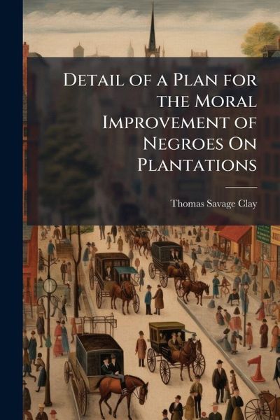 Detail of a Plan for the Moral Improvement of Negroes On Plantations Detail of a Plan for the Moral Improvement of Negroes On Plantations