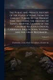 The Public and Private History of the Popes of Rome, From the Earliest Period to the Present Time, Including the History of Saints, Martyrs, Fathers of the Church, Religious Orders, Cardinals, Inquisitions, Schisms, and the Great Reformers ..
