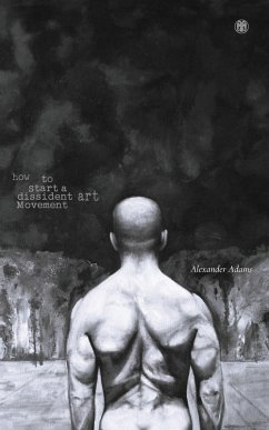 How to Start a Dissident Art Movement - Adams, Alexander How to Start a Dissident Art Movement - Adams, Alexander