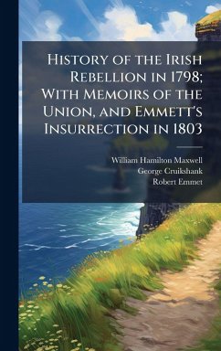 History of the Irish Rebellion in 1798; With Memoirs of the Union, and Emmett's Insurrection in 1803 - Maxwell, William Hamilton; Cruikshank, George; Emmet, Robert