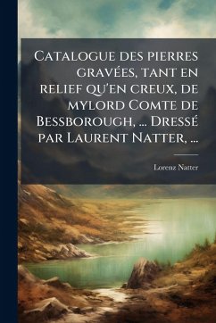 Catalogue des pierres gravÃ(c)es, tant en relief qu'en creux, de mylord Comte de Bessborough, ... DressÃ(c) par Laurent Natter, ... - Natter, Lorenz Catalogue des pierres gravÃ(c)es, tant en relief qu'en creux, de mylord Comte de Bessborough, ... DressÃ(c) par Laurent Natter, ... - Natter, Lorenz