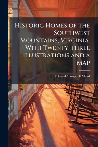 Historic Homes of the Southwest Mountains, Virginia. With Twenty-three Illustrations and a Map
