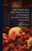 The Scriptural Doctrine of the Atonement Illustrated and Defended. The Scriptural Doctrine of the Atonement Illustrated and Defended.
