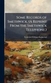 Some Records of Smethwick. (A Reprint From the Smethwick Telephone.) Some Records of Smethwick. (A Reprint From the Smethwick Telephone.)