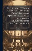 Republica literaria. Obra postuma de D. Diego Saavedra Fajardo, ... Sale a luz corregida diligentemènte segÃ¹n Ã¹na cÃ²pia m.s.
