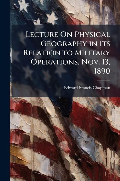 Lecture On Physical Geography in Its Relation to Military Operations, Nov. 13, 1890 Lecture On Physical Geography in Its Relation to Military Operations, Nov. 13, 1890