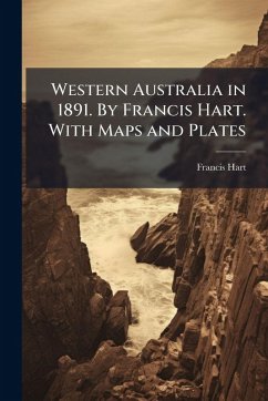 Western Australia in 1891. By Francis Hart. With Maps and Plates - Anonymous; Hart, Francis Western Australia in 1891. By Francis Hart. With Maps and Plates - Anonymous; Hart, Francis