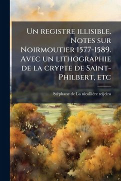 Un registre illisible. Notes sur Noirmoutier 1577-1589. Avec un lithographie de la crypte de Saint-Philbert, etc - La Nicollieì&