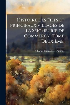 Cover Histoire des Fiefs et principaux villages de la Seigneurie de Commercy. Tome Deuxième.
