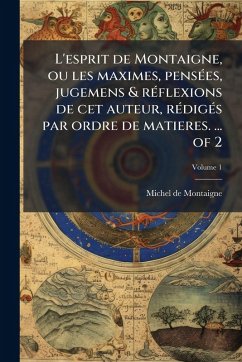 L'esprit de Montaigne, ou les maximes, pensÃ(c)es, jugemens & rÃ(c)flexions de cet auteur, rÃ(c)digÃ(c)s par ordre de matieres. ... of 2 - Montaigne, Michel