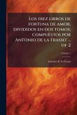 Los diez libros de fortuna de amor, divididos en dos tomos; compuèstos por Antonio de la Frasso' ... of 2 Los diez libros de fortuna de amor, divididos en dos tomos; compuèstos por Antonio de la Frasso' ... of 2