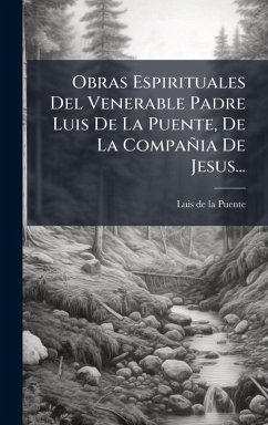 Obras Espirituales Del Venerable Padre Luis De La Puente, De La Compañia De Jesus... Obras Espirituales Del Venerable Padre Luis De La Puente, De La Compañia De Jesus...