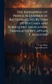 The Kidnapping of Prince Alexander of Battenberg, his Return to Bulgaria and Subsequent Abdication. Translated by Captain F. Beaufort