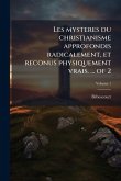 Les mysteres du christianisme approfondis radicalement, et reconus physiquement vrais. ... of 2