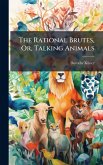 The Rational Brutes, Or, Talking Animals The Rational Brutes, Or, Talking Animals