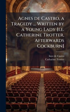 Agnes de Castro, a Tragedy ... Written by a Young Lady [i.e. Catherine Trotter, Afterwards Cockburn] - Castro, Inez De; Trotter, Catharine