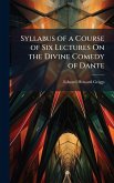 Syllabus of a Course of Six Lectures On the Divine Comedy of Dante Syllabus of a Course of Six Lectures On the Divine Comedy of Dante