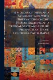 A Memoir of India and Avghanistaun, With Observations on the Present Exciting and Critical State and Future Prospects of Those Countries. [With Maps.]