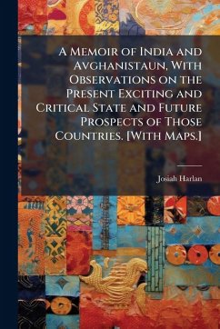 A Memoir of India and Avghanistaun, With Observations on the Present Exciting and Critical State and Future Prospects of Those Countries. [With Maps.] - Harlan, Josiah