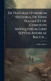 De Naturali Vinorum Historia, De Vinis Italiae Et De Conuiuiis Antiquorum Libri Septem Andreae Baccii ... De Naturali Vinorum Historia, De Vinis Italiae Et De Conuiuiis Antiquorum Libri Septem Andreae Baccii ...