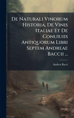 Cover De Naturali Vinorum Historia, De Vinis Italiae Et De Conuiuiis Antiquorum Libri Septem Andreae Baccii ...