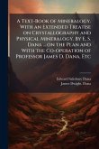 A Text-Book of Mineralogy. With an Extended Treatise on Crystallography and Physical Mineralogy. By E. S. Dana ... on the Plan and With the Co-operation of Professor James D. Dana, Etc A Text-Book of Mineralogy. With an Extended Treatise on Crystallography and Physical Mineralogy. By E. S. Dana ... on the Plan and With the Co-operation of Professor James D. Dana, Etc
