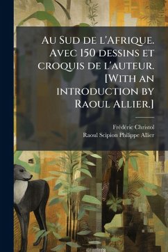 Au Sud de l'Afrique. Avec 150 dessins et croquis de l'auteur. [With an introduction by Raoul Allier.] - Christol, FreÌdeÌric; Allier, Raoul Scipion Philippe