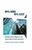 90% GRIND 10%SLEEP - FROM THE STREETS TO THE EXECUTIVE SUITES