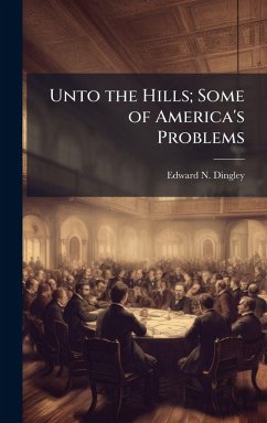 Unto the Hills; Some of America's Problems - Dingley, Edward N Unto the Hills; Some of America's Problems - Dingley, Edward N