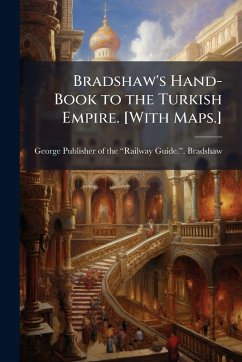 Bradshaw's Hand-Book to the Turkish Empire. [With Maps.] - Bradshaw, George Publisher of the Â&