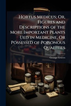 Hortus Medicus; Or, Figures and Descriptions of the More Important Plants Ued in Medicine, Or Possessed of Poisonous Qualities - Graves, George Hortus Medicus; Or, Figures and Descriptions of the More Important Plants Ued in Medicine, Or Possessed of Poisonous Qualities - Graves, George