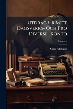 Utdrag Ur Mitt Dagsverks- Och Pro Diverse- Konto - Adelsköld, Claes Utdrag Ur Mitt Dagsverks- Och Pro Diverse- Konto - Adelsköld, Claes